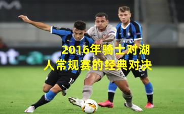 2016年骑士对湖人常规赛的经典对决