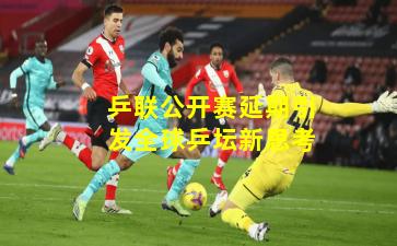 乒联公开赛延期引发全球乒坛新思考