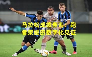 马拉松成绩查询：跑者荣耀的数字化见证