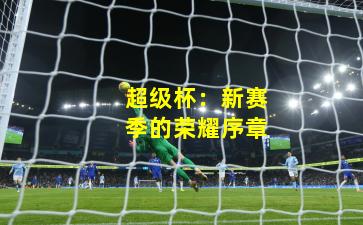 超级杯：新赛季的荣耀序章