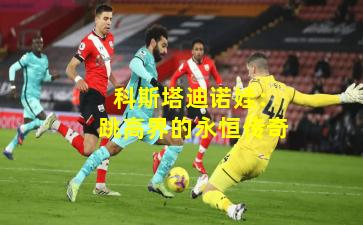  科斯塔迪诺娃：跳高界的永恒传奇