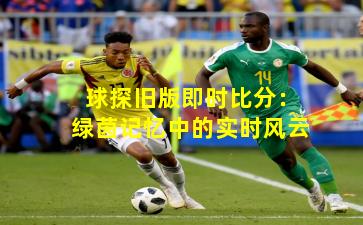 球探旧版即时比分：绿茵记忆中的实时风云