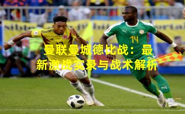 曼联曼城德比战：最新激战实录与战术解析