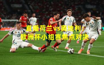 直播荷兰vs奥地利:欧洲杯小组赛焦点对决
