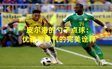 皮尔洛的勺子点球:优雅与勇气的完美诠释